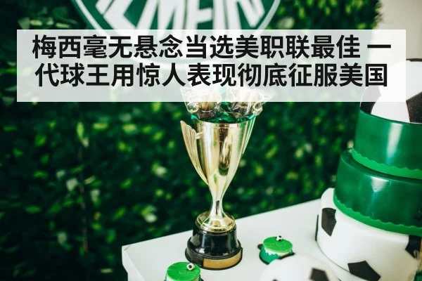 梅西毫无悬念当选美职联最佳 一代球王用惊人表现彻底征服美国