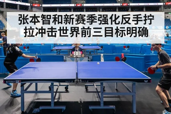 张本智和新赛季强化反手拧拉冲击世界前三目标明确