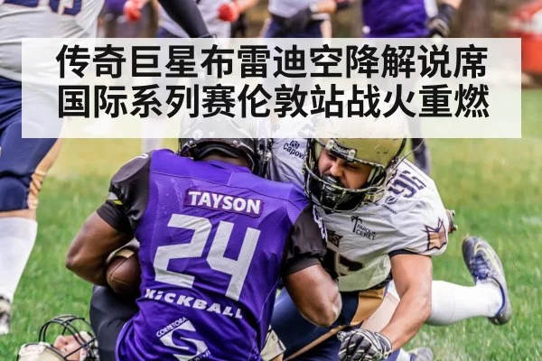 传奇巨星布雷迪空降解说席 国际系列赛伦敦站战火重燃