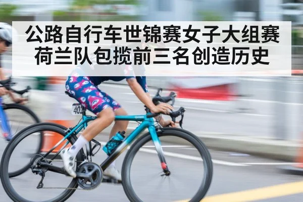 公路自行车世锦赛女子大组赛荷兰队包揽前三名创造历史