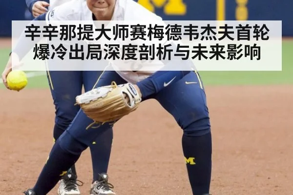 辛辛那提大师赛梅德韦杰夫首轮爆冷出局深度剖析与未来影响